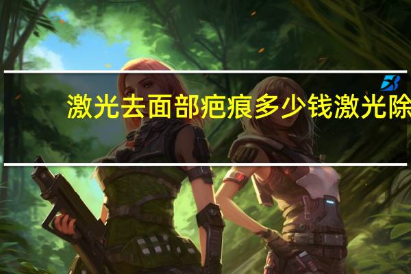 激光去面部疤痕多少钱 激光除疤痕要多少钱