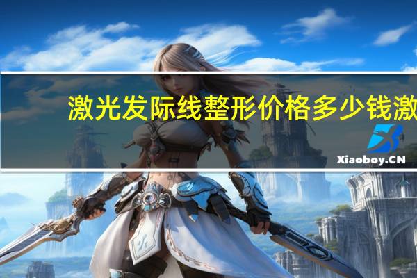 激光发际线整形价格多少钱 激光脱发际线能脱干净嘛