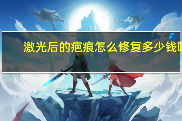 激光后的疤痕怎么修复多少钱啊 激光除疤痕要多少钱