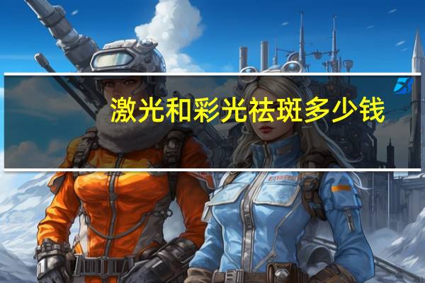 激光和彩光祛斑多少钱，激光祛斑一次能彻底去掉吗