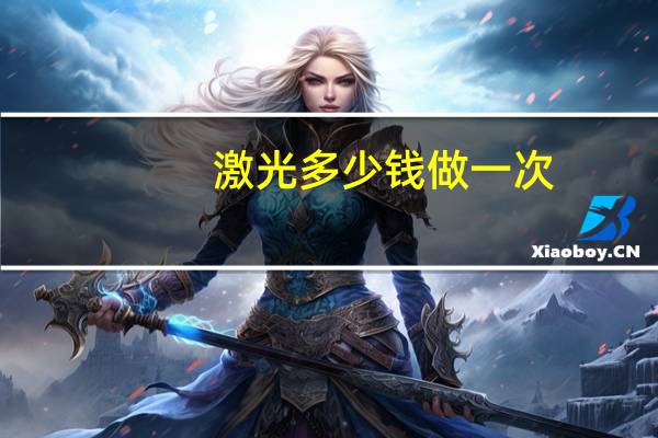 激光多少钱做一次，做激光祛斑手术一次多少钱