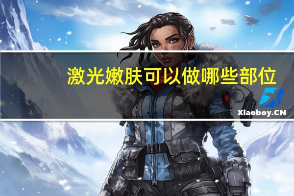 激光嫩肤可以做哪些部位，彩光嫩肤的治疗过程是怎么样的