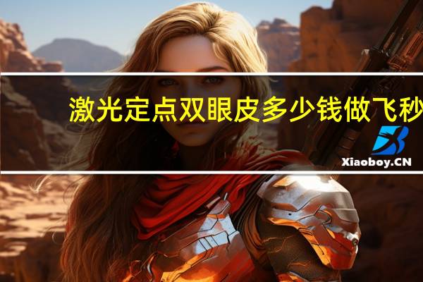 激光定点双眼皮多少钱 做飞秒激光手术需要多少钱