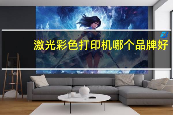 激光彩色打印机哪个品牌好（彩色打印机哪个品牌好）