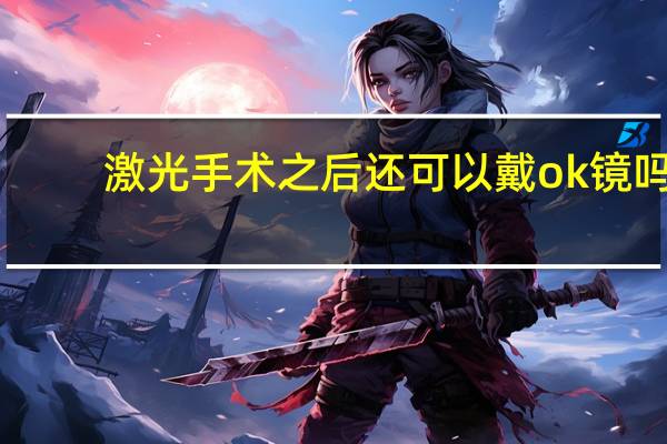 激光手术之后还可以戴ok镜吗,我眼睛做过激光手术