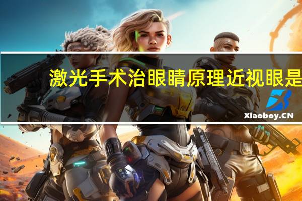 激光手术治眼睛原理 近视眼是可以通过手术治疗的,近视激光手术的原理是什么