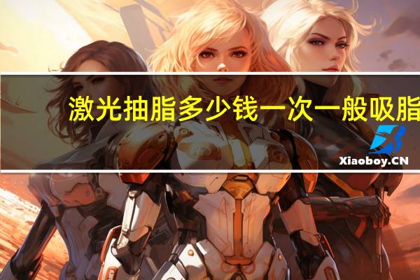 激光抽脂多少钱一次 一般吸脂减肥手术多少钱