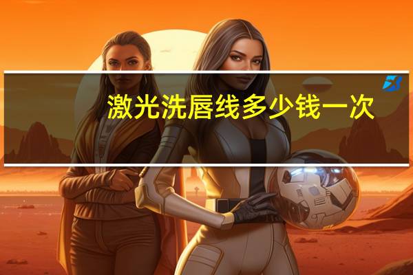 激光洗唇线多少钱一次,激光洗唇线一次能洗干净吗