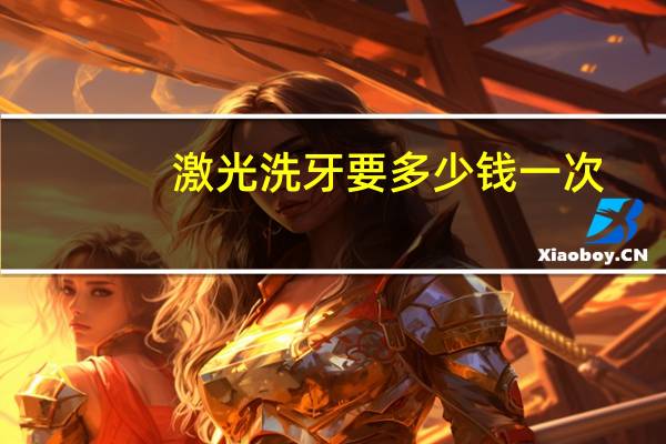 激光洗牙要多少钱一次？美白牙齿要多少钱