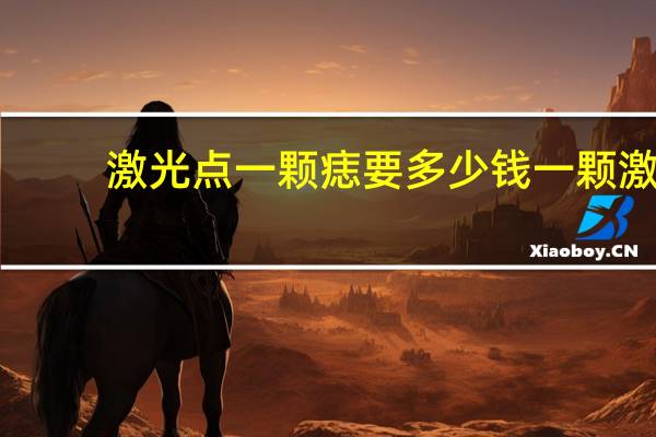 激光点一颗痣要多少钱一颗 激光祛痣一颗多少钱