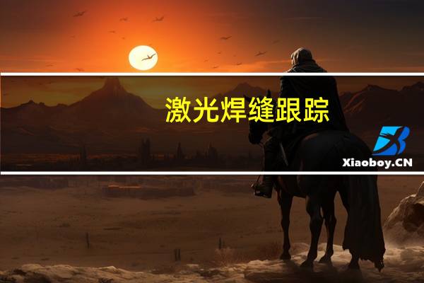 激光焊缝跟踪,什么是激光焊缝跟踪