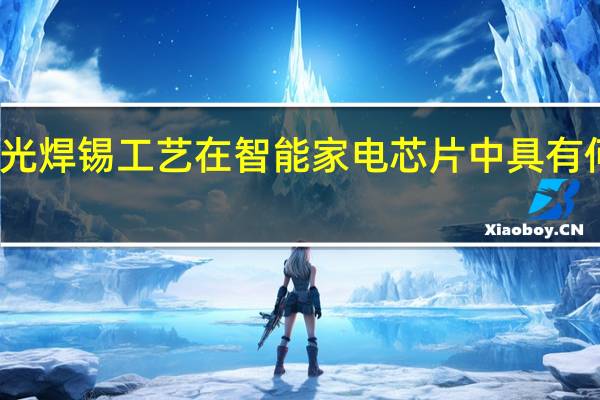 激光焊锡工艺在智能家电芯片中具有何种优势