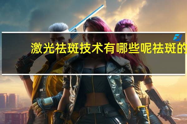 激光祛斑技术有哪些呢 祛斑的方法有哪些