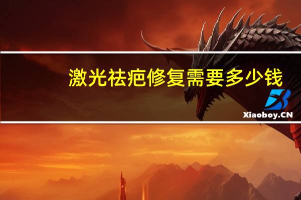 激光祛疤修复需要多少钱，激光去疤大概多少钱一厘米