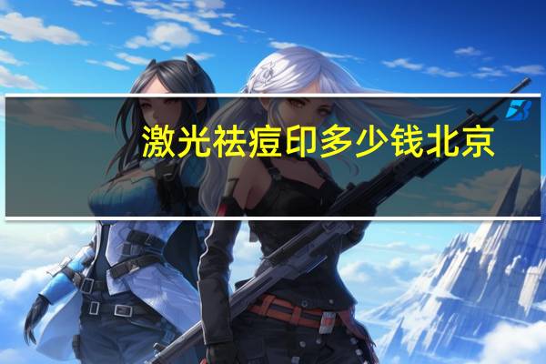 激光祛痘印多少钱 北京，激光祛痘印一般多少钱