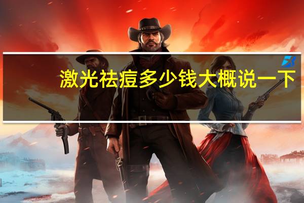 激光祛痘多少钱 大概 说一下 做激光祛痘一次大概需要多少钱