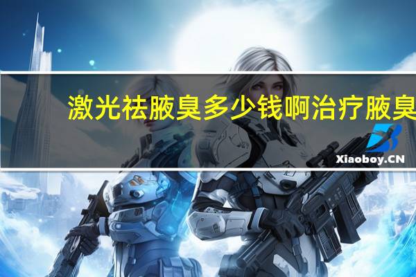 激光祛腋臭多少钱啊 治疗腋臭要多少钱