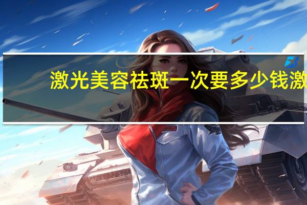 激光美容祛斑一次要多少钱 激光祛斑要多少钱