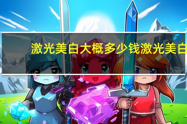 激光美白大概多少钱 激光美白需要多少钱