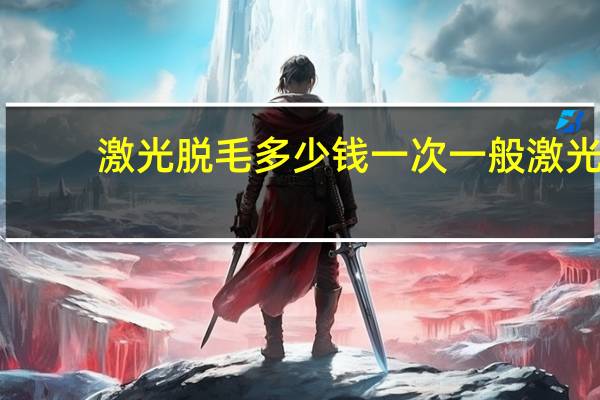 激光脱毛多少钱一次 一般激光脱毛需要多少钱