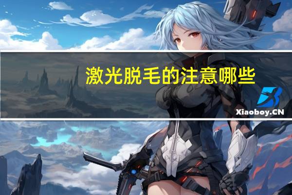 激光脱毛的注意哪些(尖锐湿疣激光手术后注意什么)