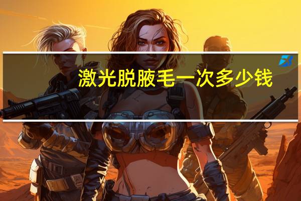 激光脱腋毛一次多少钱，腋下激光脱毛需要多少钱