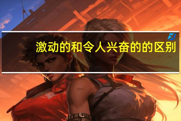 激动的和令人兴奋的的区别