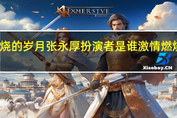 激情燃烧的岁月张永厚扮演者是谁 激情燃烧的岁月音乐
