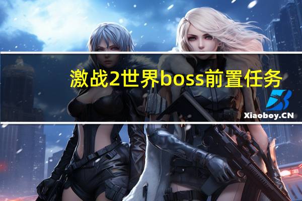 激战2世界boss前置任务（激战2世界boss刷新时间）