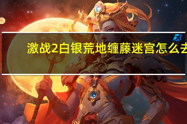激战2白银荒地缠藤迷宫怎么去（激战2白银荒地缠绕迷宫里面迷宫探索点怎么进去）