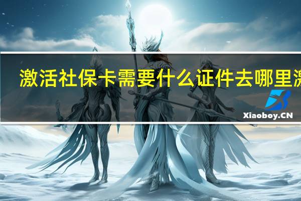 激活社保卡需要什么证件　去哪里激活