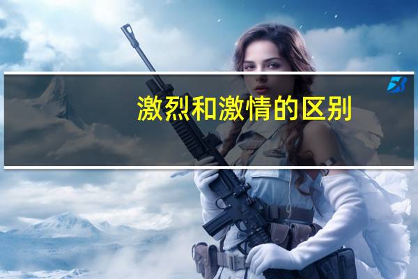 激烈和激情的区别