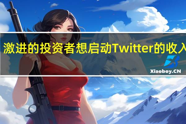 激进的投资者想启动Twitter的收入机器