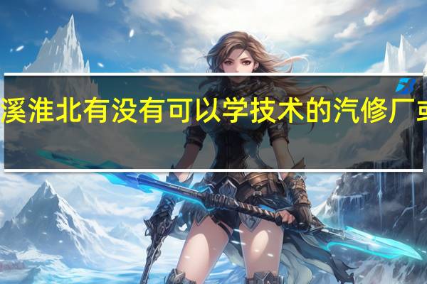 濉溪淮北有没有可以学技术的汽修厂或者门店