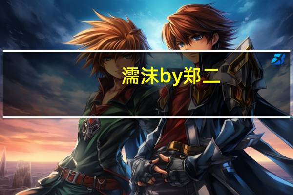 濡沫by郑二（濡沫by郑二）