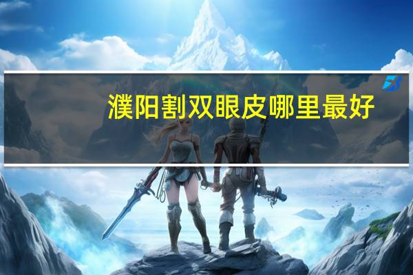 濮阳割双眼皮哪里最好，濮阳埋线双眼皮哪家医院好