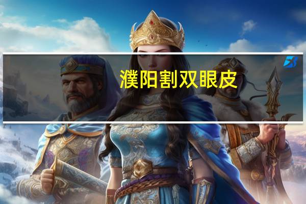 濮阳割双眼皮,河南濮阳割双眼皮一般需要多少钱