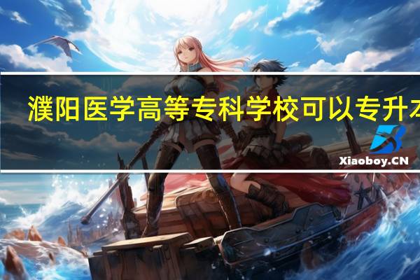 濮阳医学高等专科学校可以专升本吗