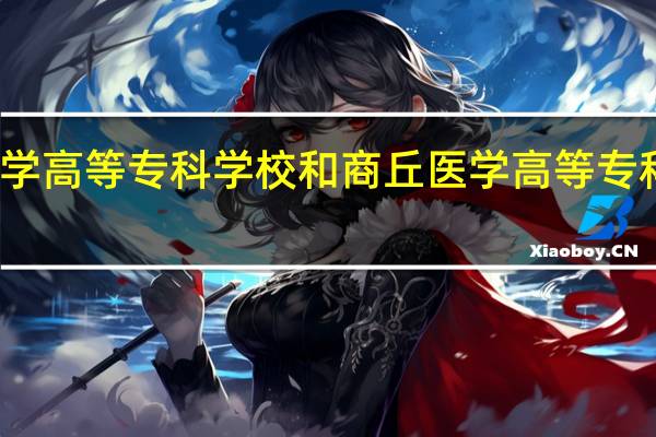 濮阳医学高等专科学校和商丘医学高等专科学校哪个好
