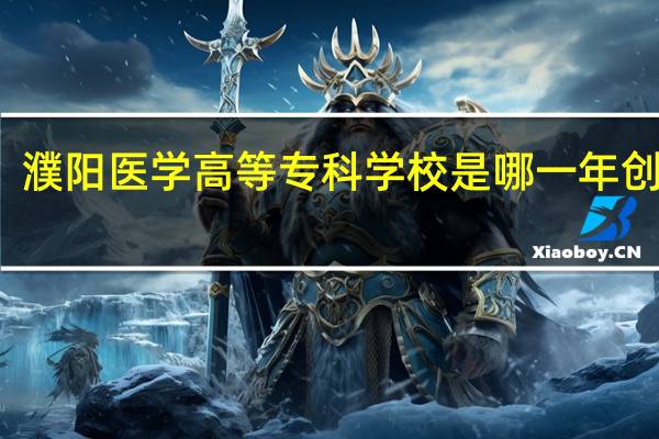 濮阳医学高等专科学校是哪一年创办的