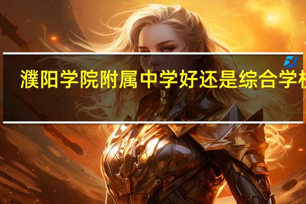 濮阳学院附属中学好还是综合学校好