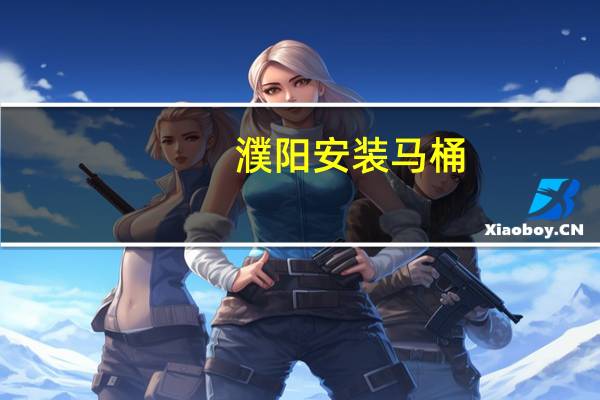 濮阳安装马桶（拼音a怎么打）