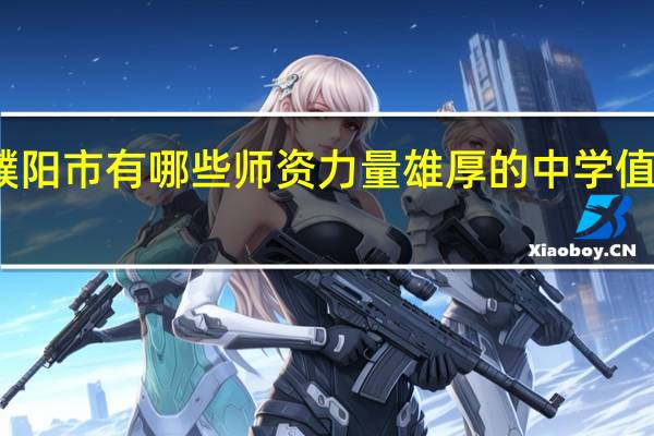 濮阳市有哪些师资力量雄厚的中学值得推荐