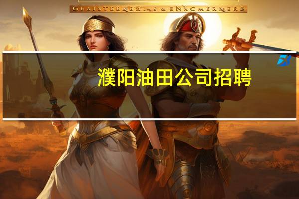 濮阳油田公司招聘（濮阳油田信息港）