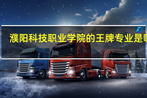 濮阳科技职业学院的王牌专业是哪些