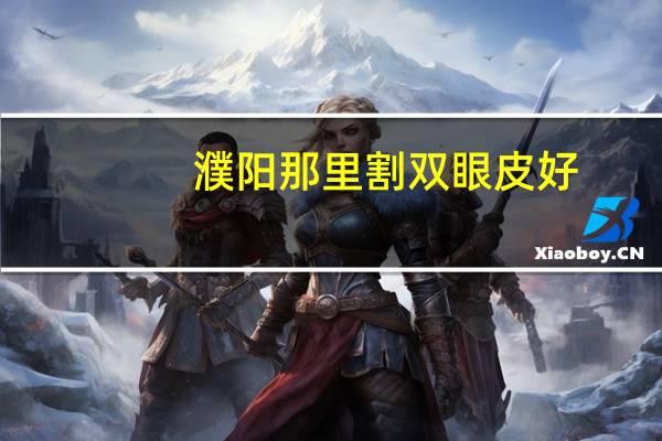 濮阳那里割双眼皮好？濮阳割双眼皮哪里靠谱