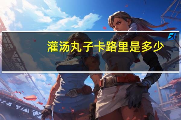 灌汤丸子卡路里是多少