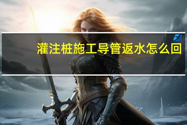 灌注桩施工导管返水怎么回