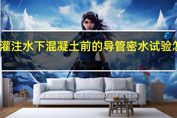 灌注水下混凝土前的导管密水试验怎么做