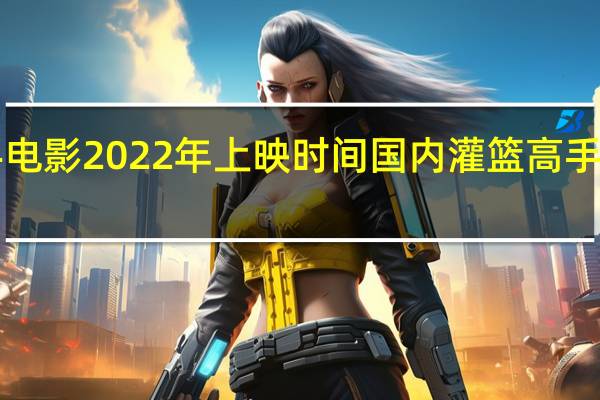灌篮高手电影2022年上映时间国内 灌篮高手12月10日上映